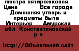 люстра пятирожковая › Цена ­ 4 500 - Все города Домашняя утварь и предметы быта » Интерьер   . Амурская обл.,Константиновский р-н